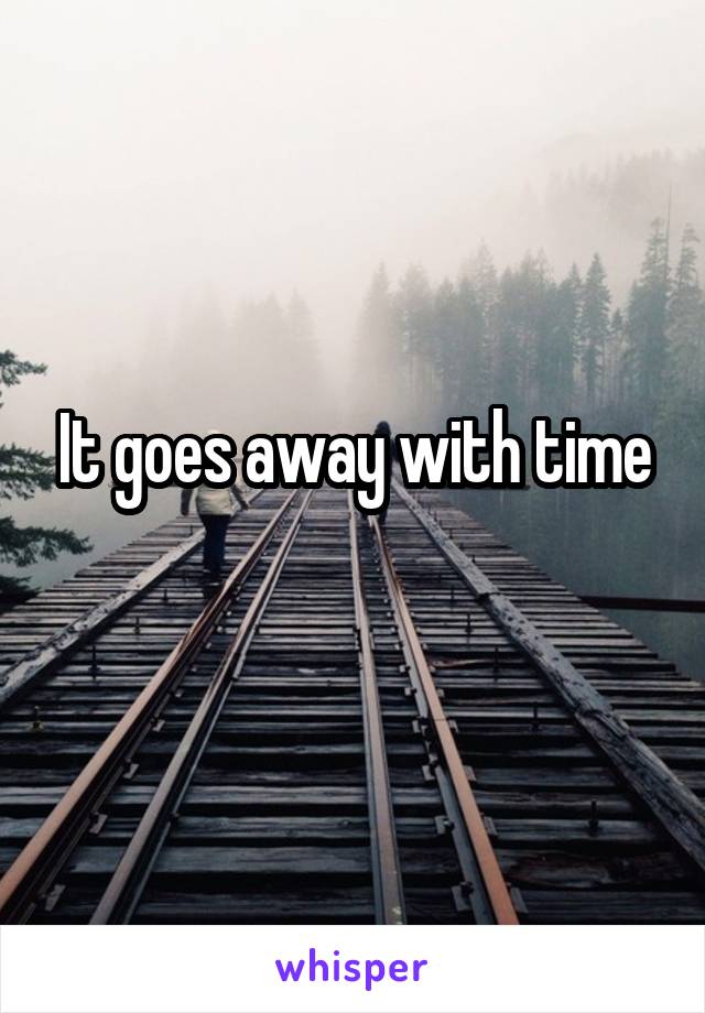 It goes away with time
