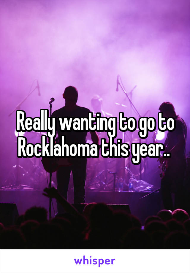 Really wanting to go to Rocklahoma this year.. 