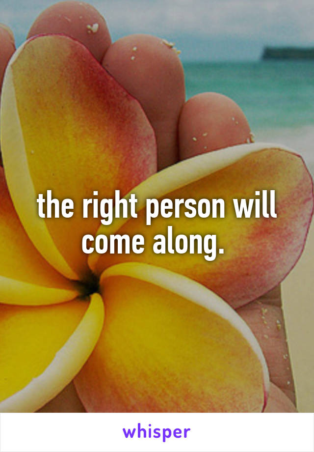 the right person will come along. 