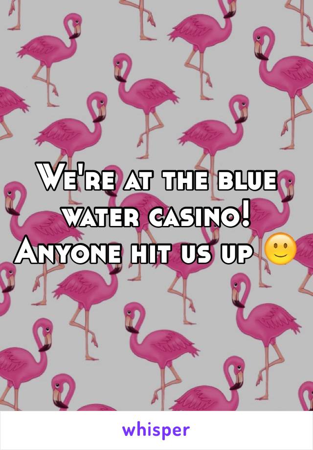 We're at the blue water casino! Anyone hit us up 🙂
