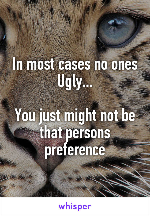 In most cases no ones Ugly...

You just might not be that persons preference