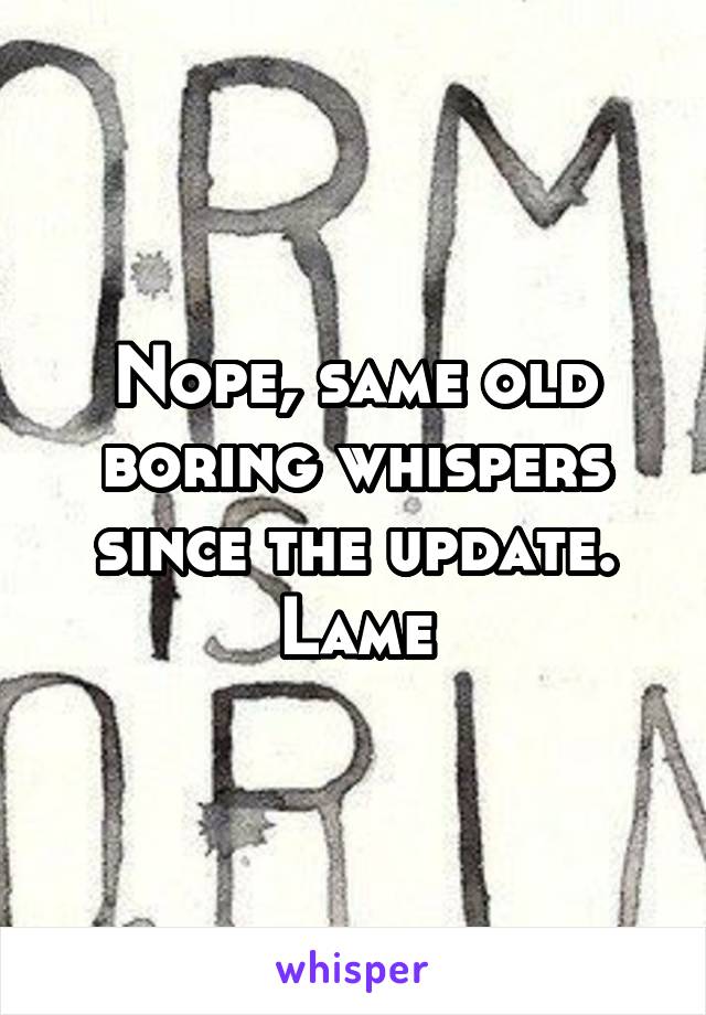 Nope, same old boring whispers since the update. Lame