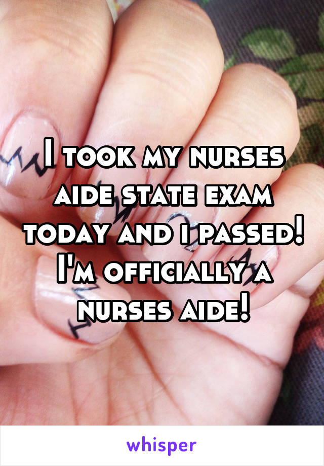 I took my nurses aide state exam today and i passed! I'm officially a nurses aide!