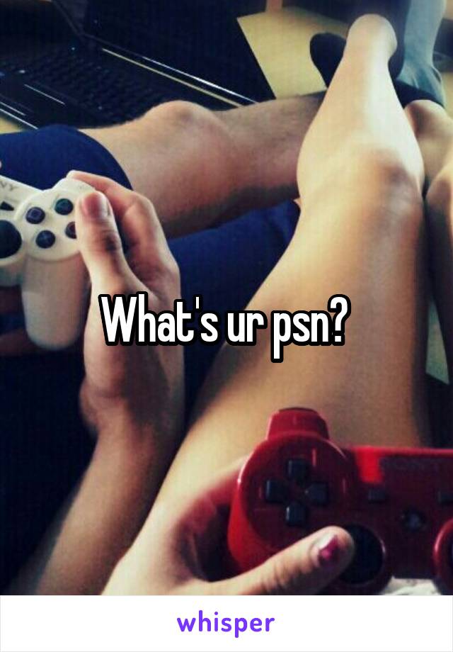 What's ur psn? 