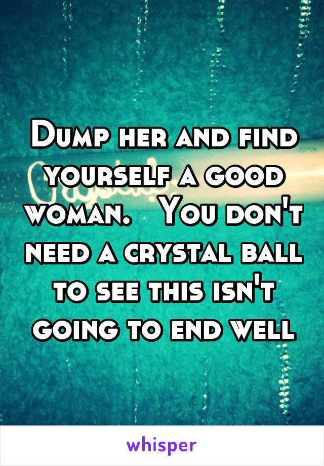 Dump her and find yourself a good woman.   You don't need a crystal ball to see this isn't going to end well