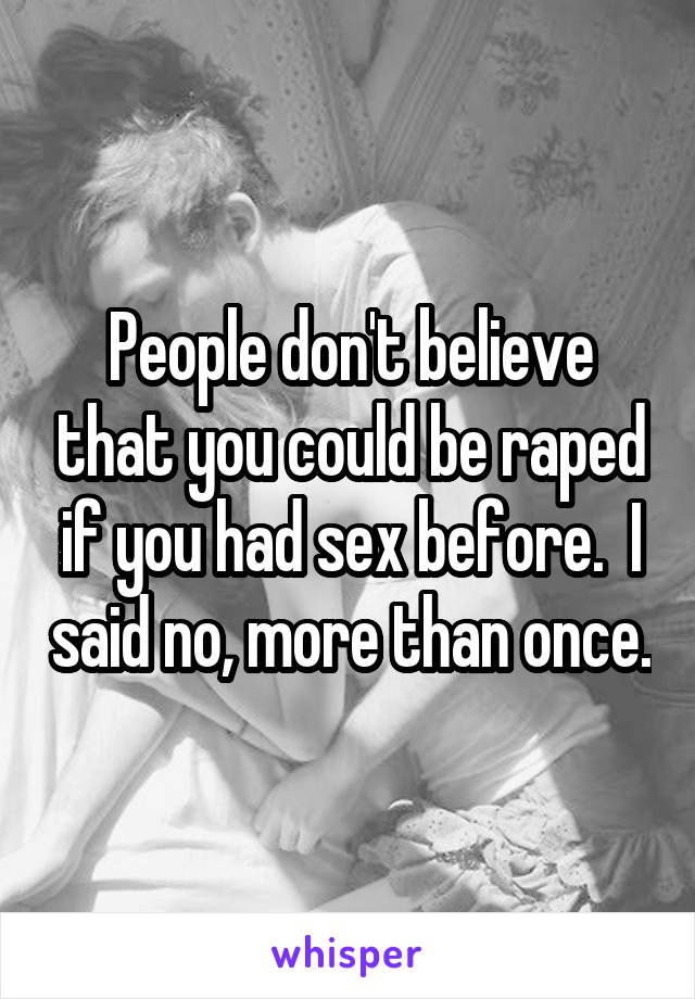 People don't believe that you could be raped if you had sex before.  I said no, more than once.