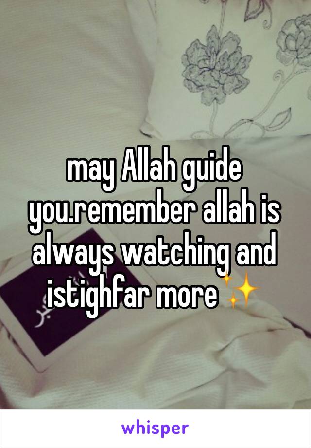 may Allah guide you.remember allah is always watching and istighfar more✨