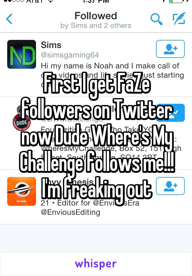 First I get FaZe followers on Twitter now Dude Where's My Challenge follows me!!! I'm freaking out