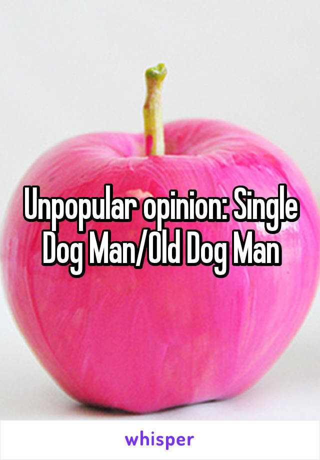 Unpopular opinion: Single Dog Man/Old Dog Man