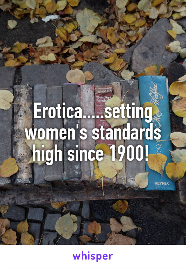 Erotica.....setting women's standards high since 1900! 