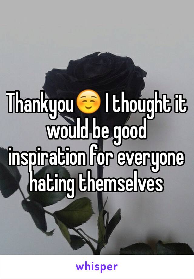 Thankyou☺️ I thought it would be good inspiration for everyone hating themselves 