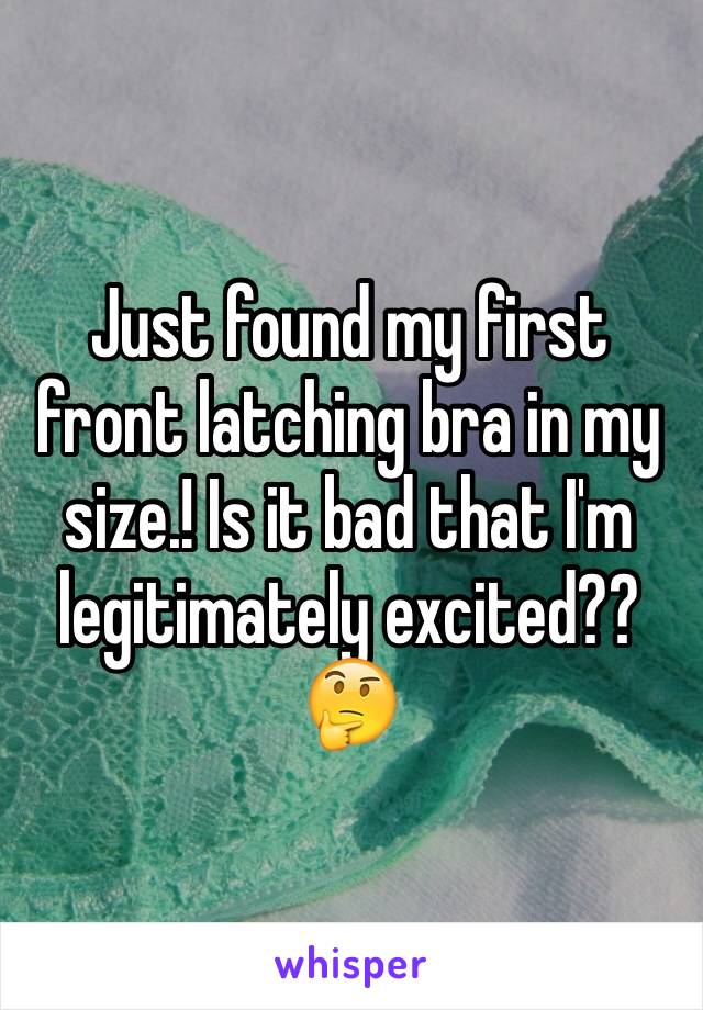 Just found my first front latching bra in my size.! Is it bad that I'm legitimately excited??🤔