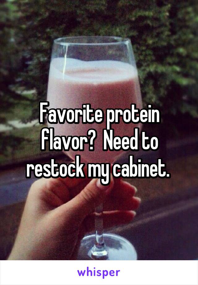 Favorite protein flavor?  Need to restock my cabinet. 