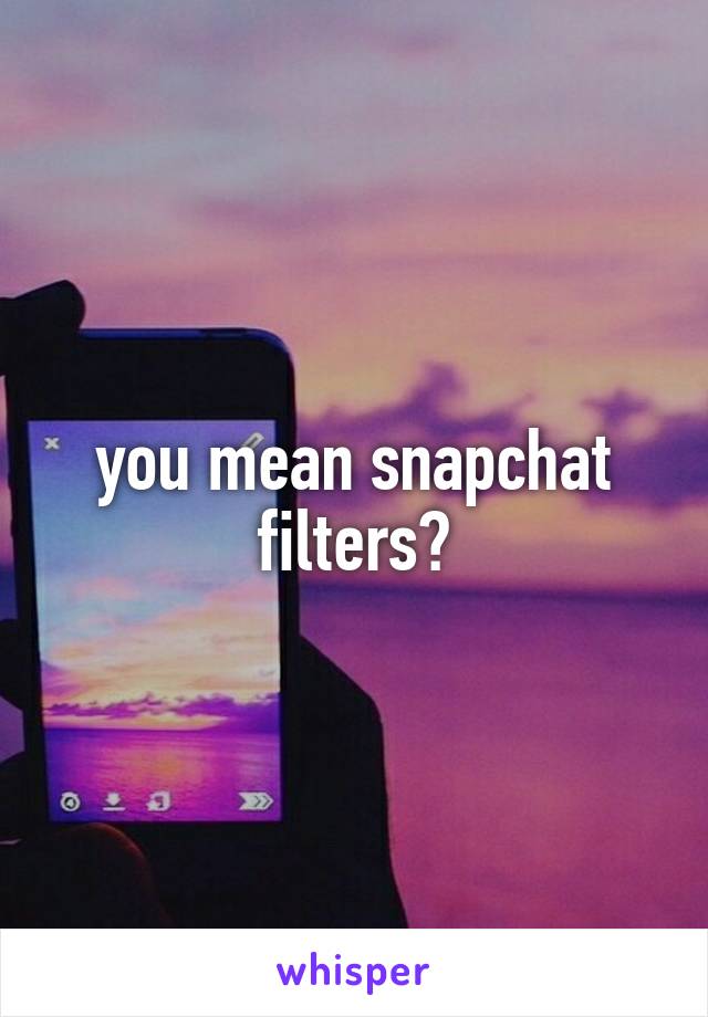 you mean snapchat filters?