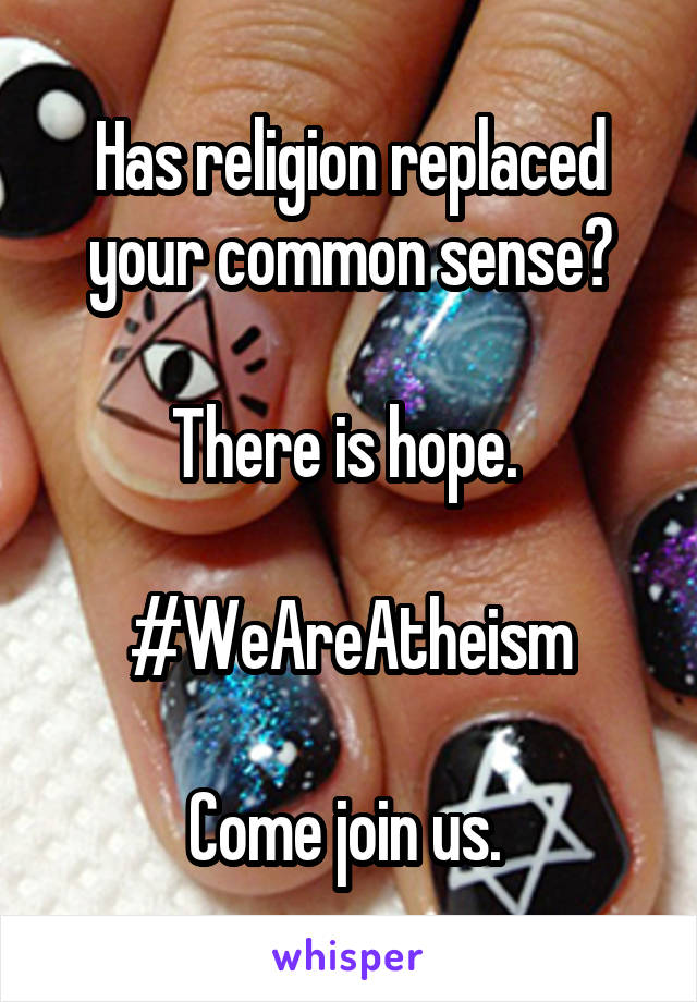 Has religion replaced your common sense?

There is hope. 

#WeAreAtheism

Come join us. 