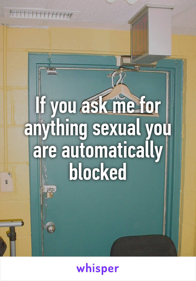 If you ask me for anything sexual you are automatically blocked