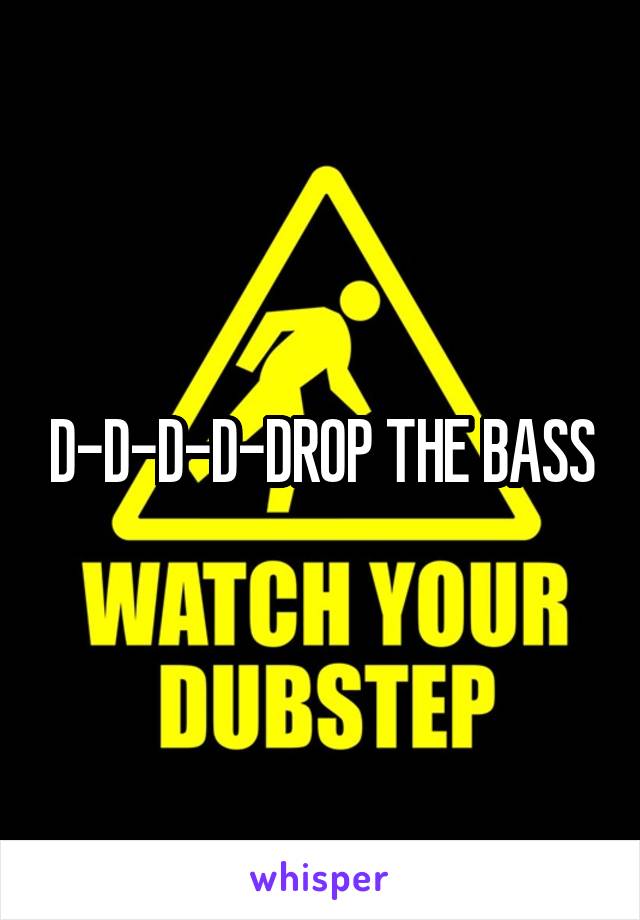 D-D-D-D-DROP THE BASS