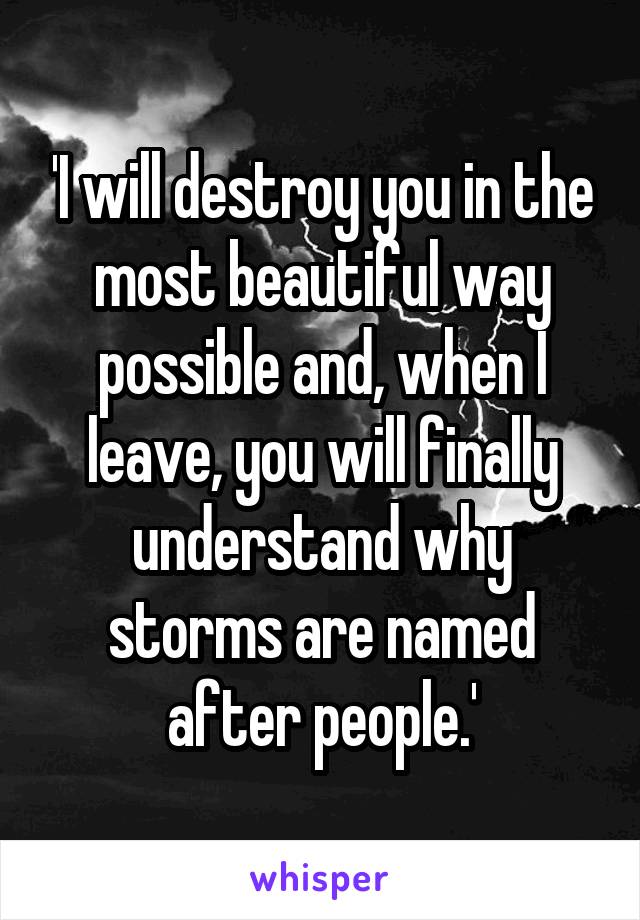 'I will destroy you in the most beautiful way possible and, when I leave, you will finally understand why storms are named after people.'