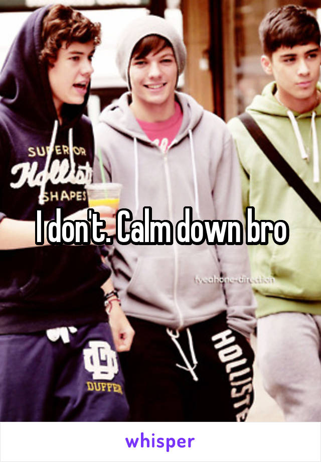 I don't. Calm down bro