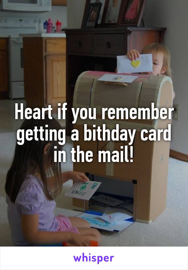 Heart if you remember getting a bithday card in the mail!