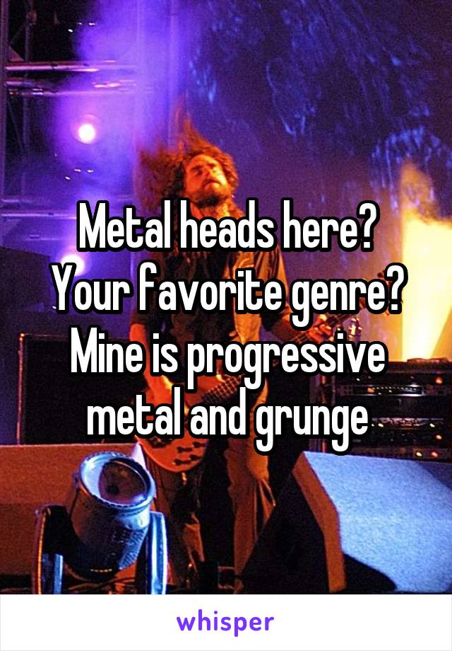 Metal heads here?
Your favorite genre?
Mine is progressive metal and grunge