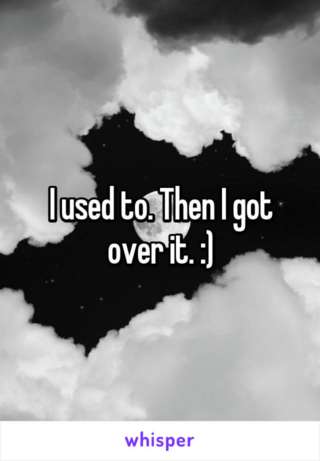 I used to. Then I got over it. :)