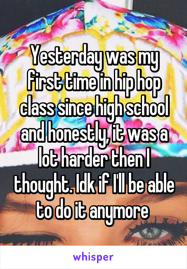 Yesterday was my first time in hip hop class since high school and honestly, it was a lot harder then I thought. Idk if I'll be able to do it anymore 