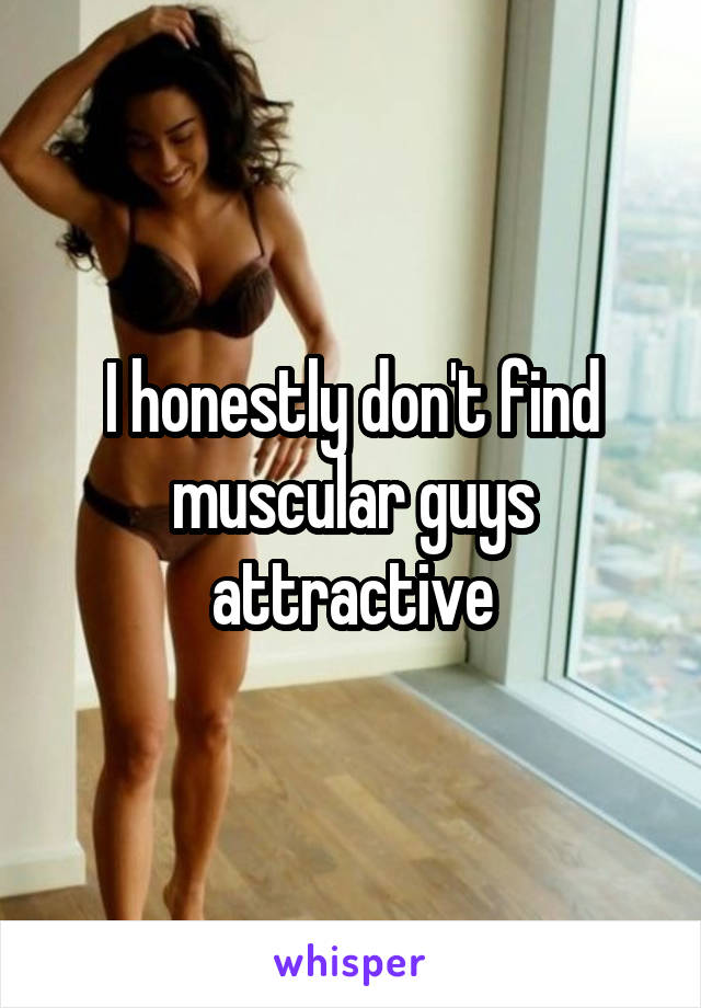 I honestly don't find muscular guys attractive