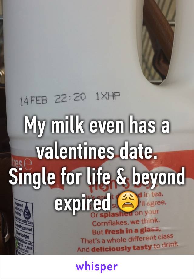 My milk even has a valentines date.
Single for life & beyond expired 😩