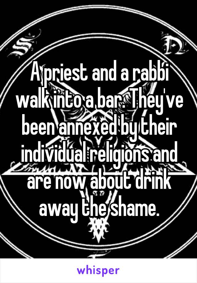 A priest and a rabbi walk into a bar. They've been annexed by their individual religions and are now about drink away the shame.