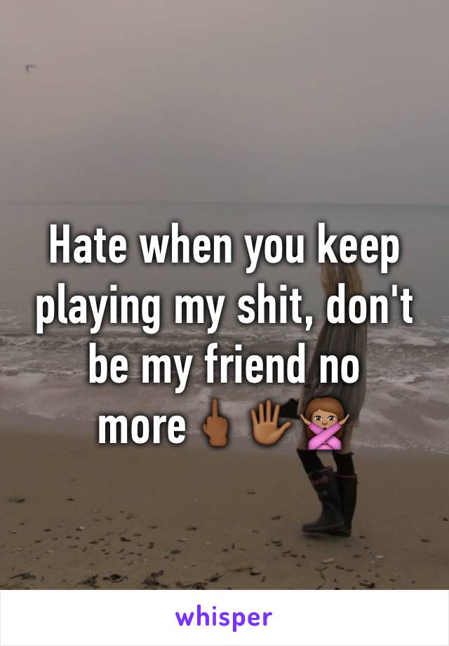 Hate when you keep playing my shit, don't be my friend no more🖕🏾🖐🏾🙅🏽