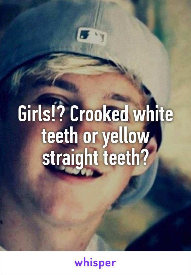 Girls!? Crooked white teeth or yellow straight teeth?