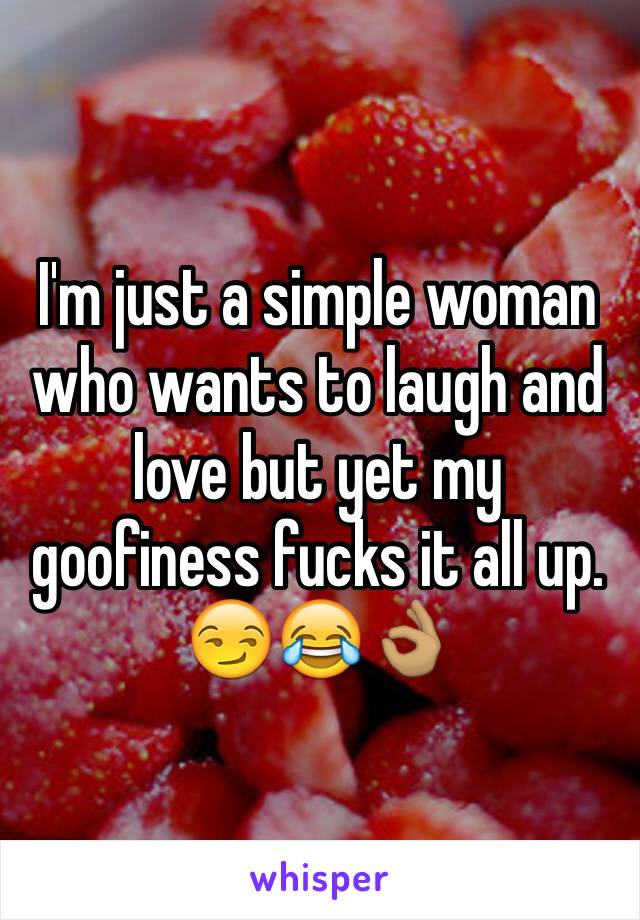 I'm just a simple woman who wants to laugh and love but yet my goofiness fucks it all up. 😏😂👌🏽