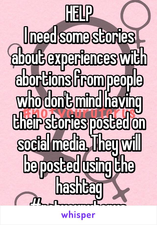 HELP
I need some stories about experiences with abortions from people who don't mind having their stories posted on social media. They will be posted using the hashtag #notyouruterus.