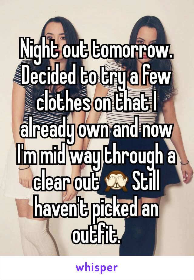 Night out tomorrow. Decided to try a few clothes on that I already own and now I'm mid way through a clear out🙈Still haven't picked an outfit.