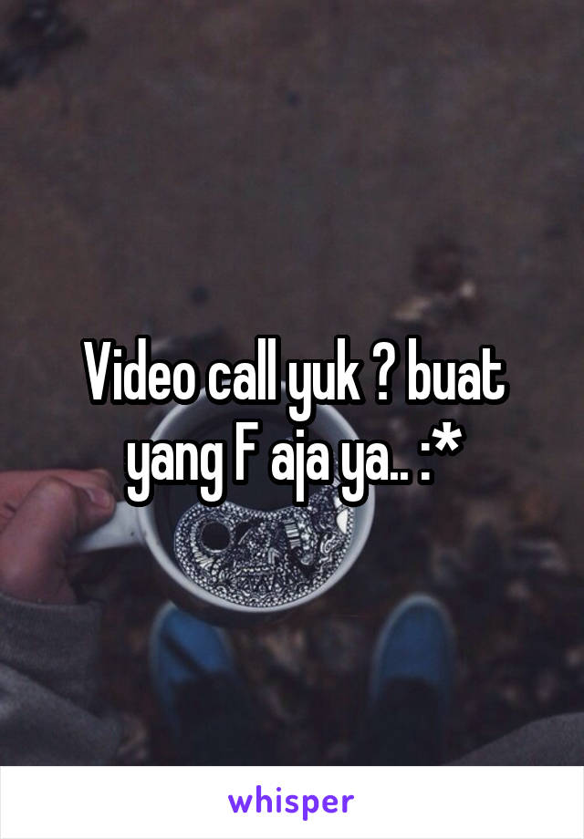 Video call yuk ? buat yang F aja ya.. :*