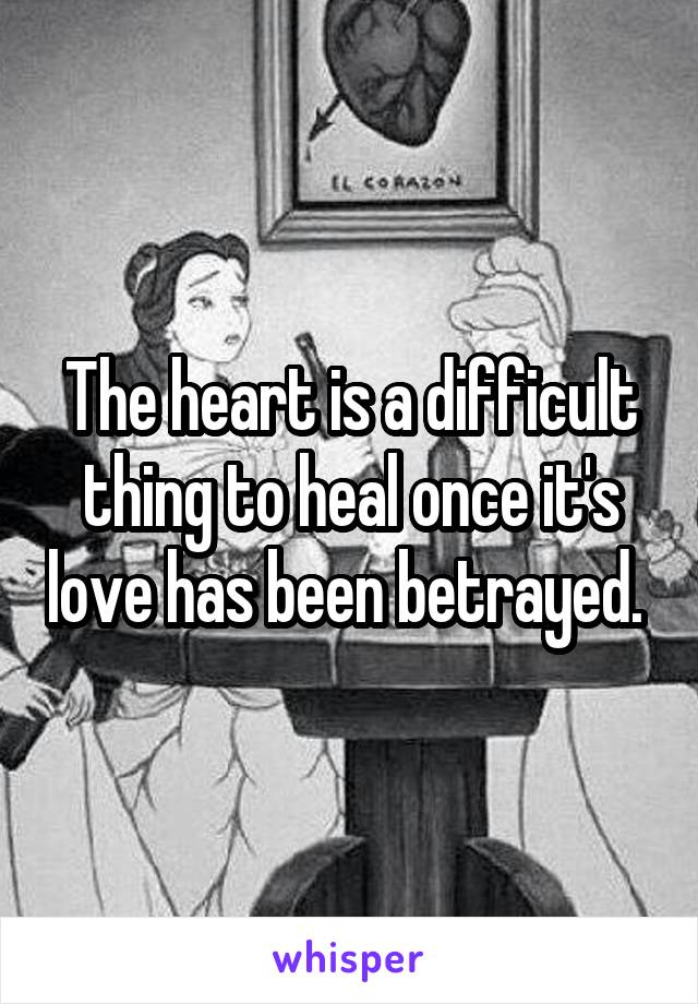 The heart is a difficult thing to heal once it's love has been betrayed. 