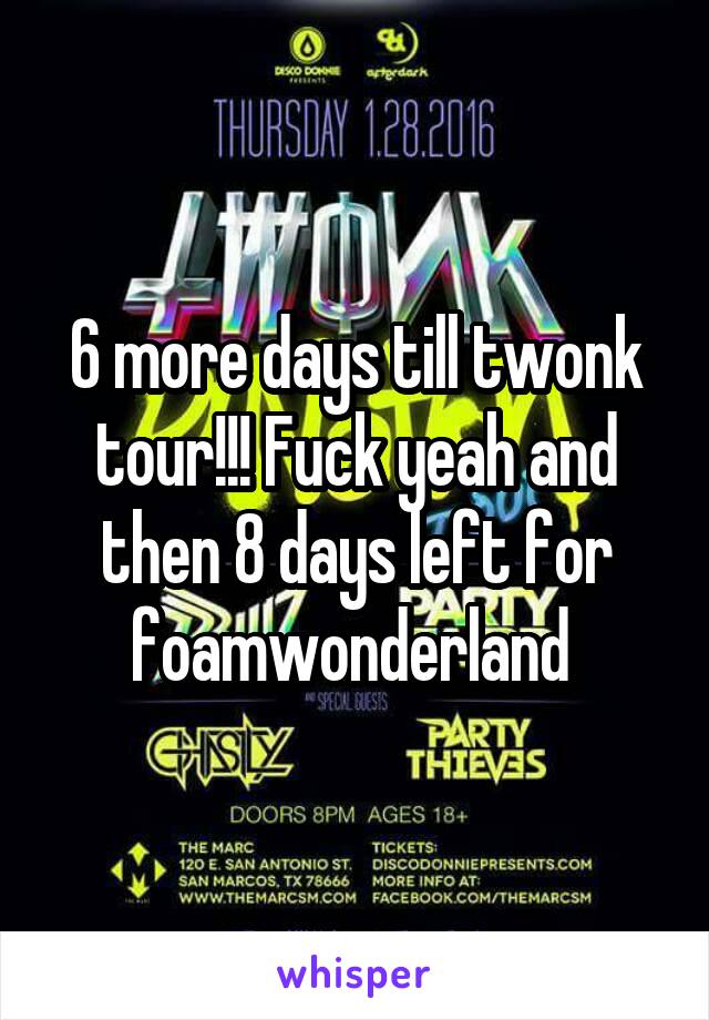 6 more days till twonk tour!!! Fuck yeah and then 8 days left for foamwonderland 