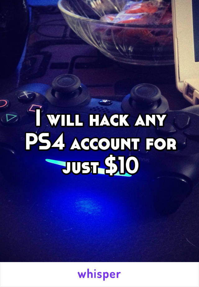 I will hack any PS4 account for just $10