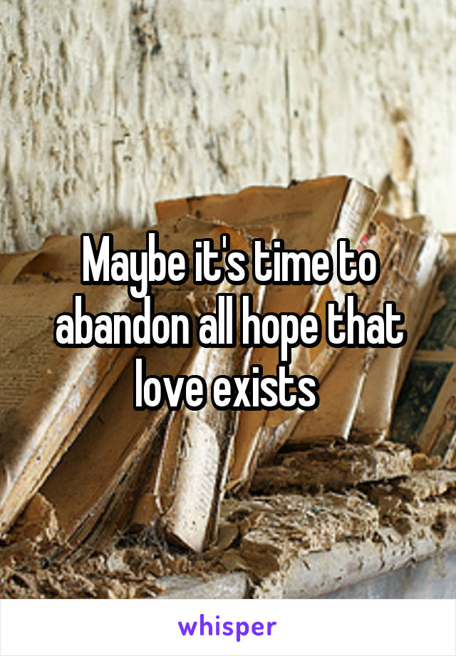 Maybe it's time to abandon all hope that love exists 