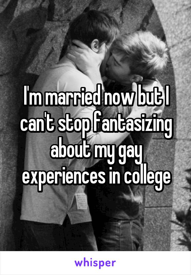 I'm married now but I can't stop fantasizing about my gay experiences in college