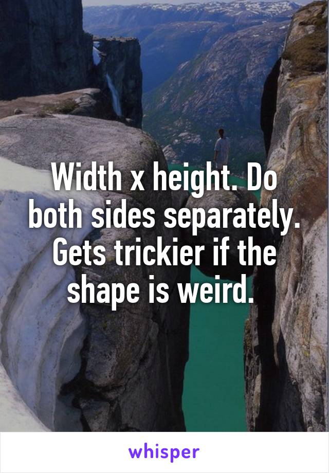 Width x height. Do both sides separately. Gets trickier if the shape is weird. 