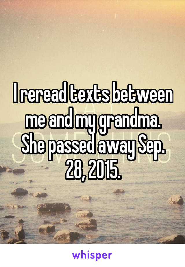 I reread texts between me and my grandma. She passed away Sep. 28, 2015.