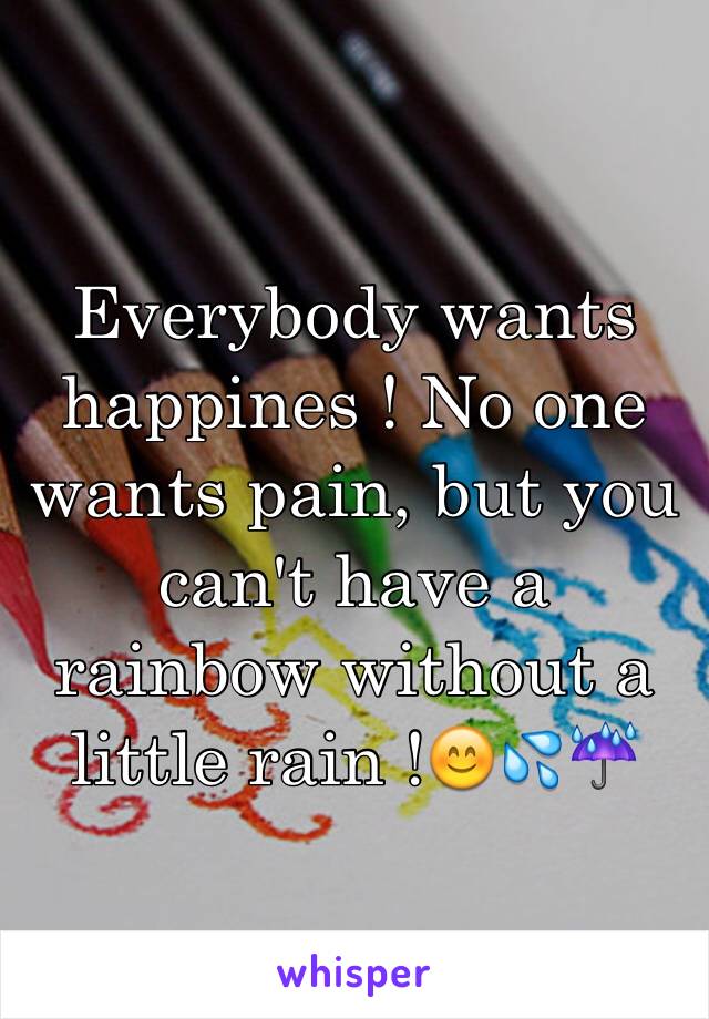 Everybody wants happines ! No one wants pain, but you can't have a rainbow without a little rain !😊💦☔️