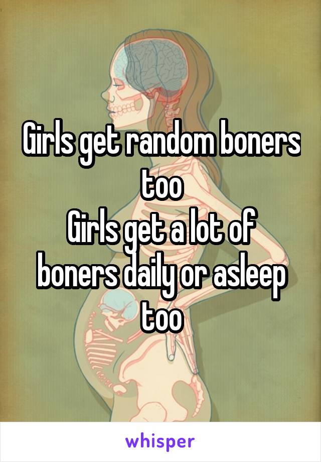 Girls get random boners too
Girls get a lot of boners daily or asleep too