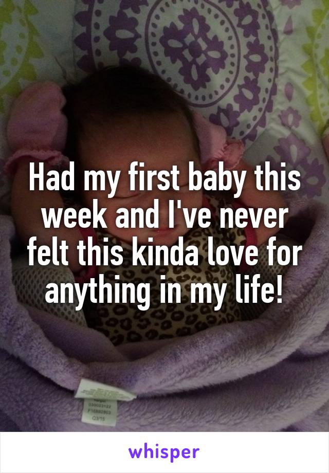 Had my first baby this week and I've never felt this kinda love for anything in my life!