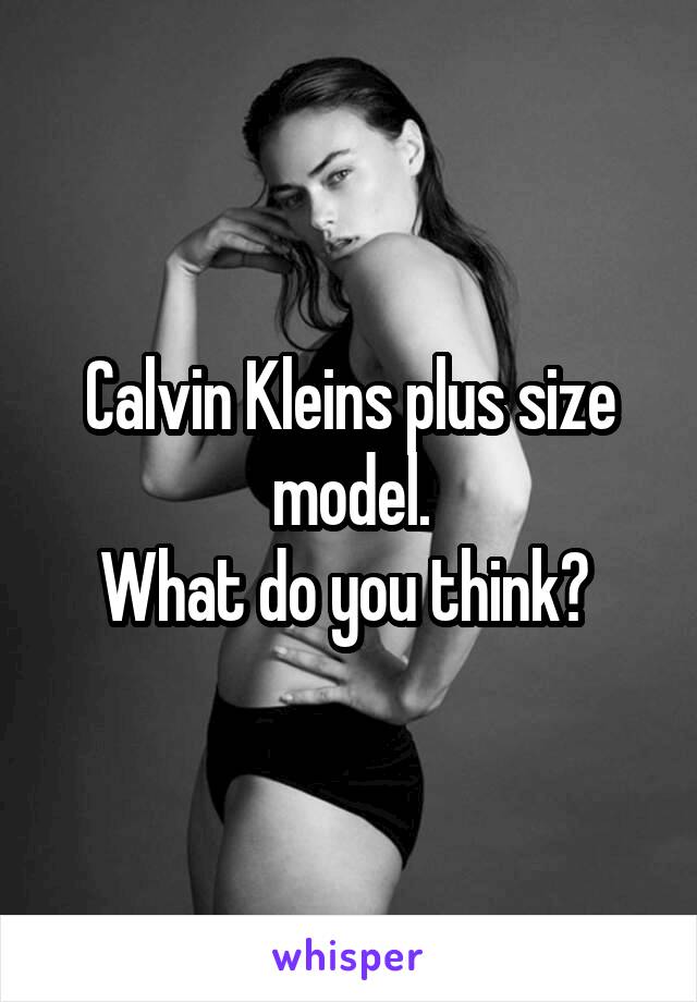 Calvin Kleins plus size model.
What do you think? 