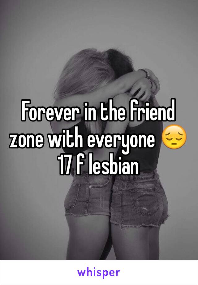 Forever in the friend zone with everyone 😔
17 f lesbian 