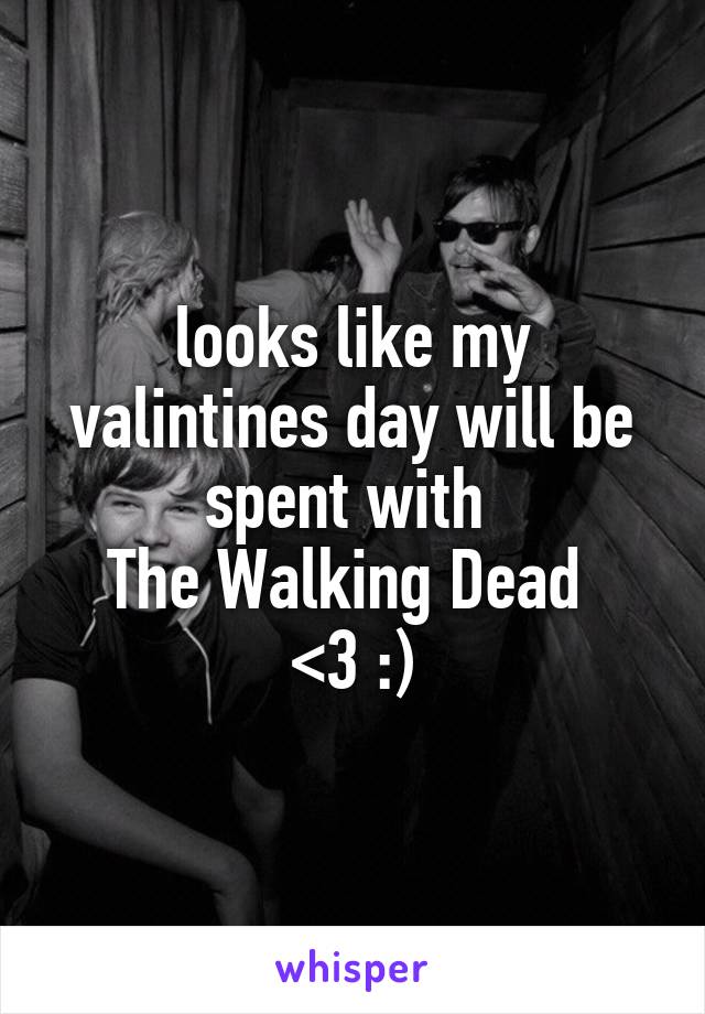 looks like my valintines day will be spent with 
The Walking Dead 
<3 :)