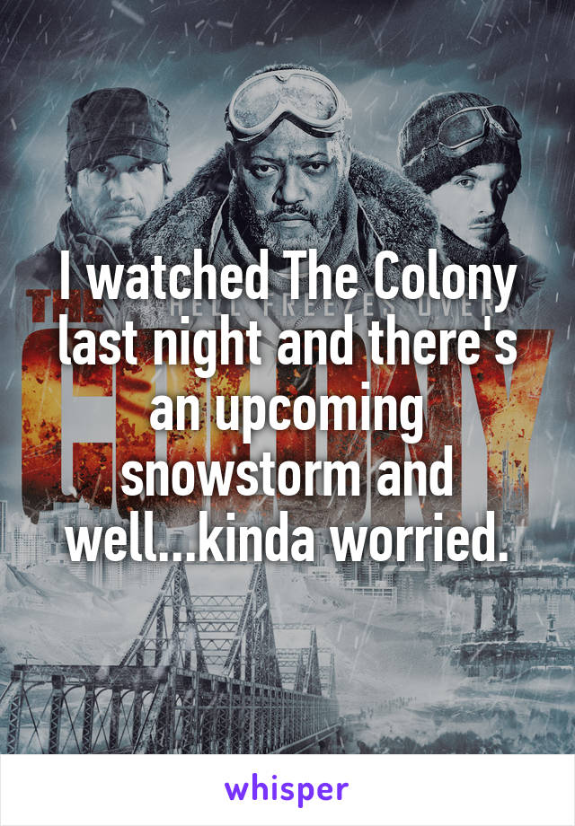 I watched The Colony last night and there's an upcoming snowstorm and well...kinda worried.